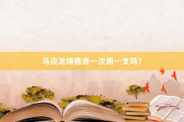 马应龙痔疮膏一次用一支吗？
